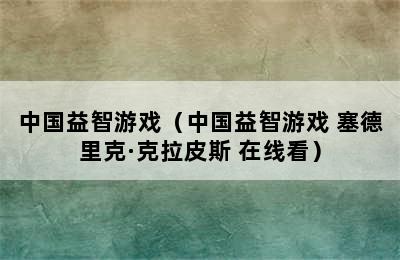 中国益智游戏（中国益智游戏 塞德里克·克拉皮斯 在线看）